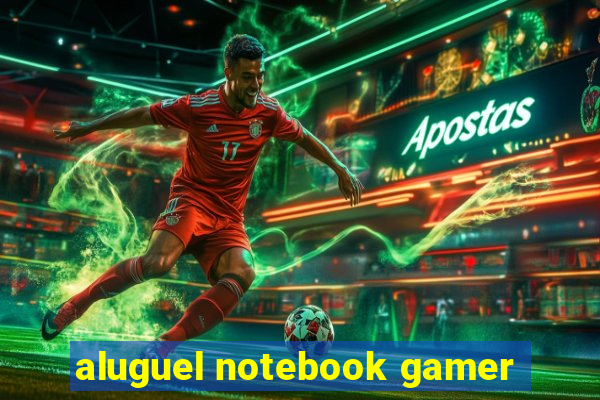 aluguel notebook gamer